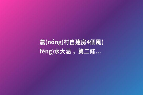 農(nóng)村自建房4個風(fēng)水大忌，第二條最多人犯，難怪你家越住越窮！